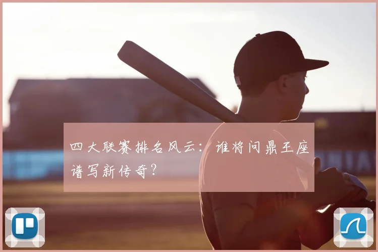 四大联赛排名风云:谁将问鼎王座谱写新传奇?
