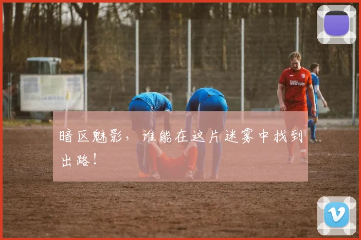暗区魅影，谁能在这片迷雾中找到出路！