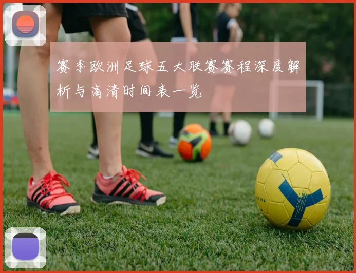 赛季欧洲足球五大联赛赛程深度解析与高清时间表一览
