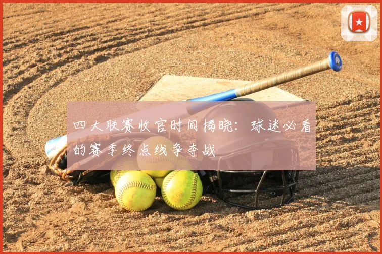 四大联赛收官时间揭晓：球迷必看的赛季终点线争夺战