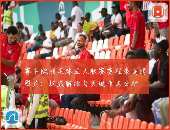 赛季欧洲足球五大联赛赛程表高清图片：权威解读与关键节点分析