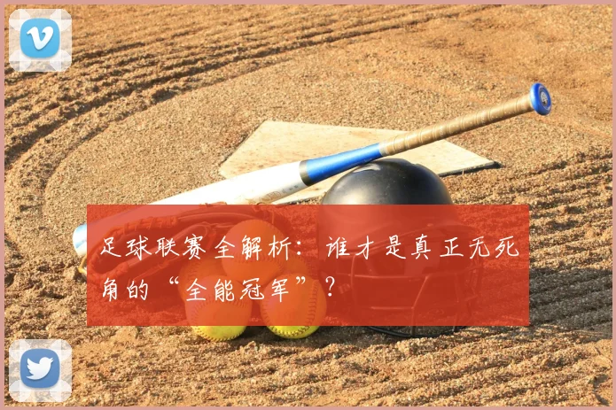 足球联赛全解析：谁才是真正无死角的“全能冠军”？