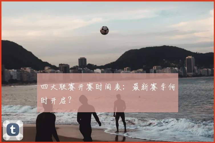 四大联赛开赛时间表:最新赛季何时开启?