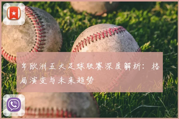 年欧洲五大足球联赛深度解析:格局演变与未来趋势