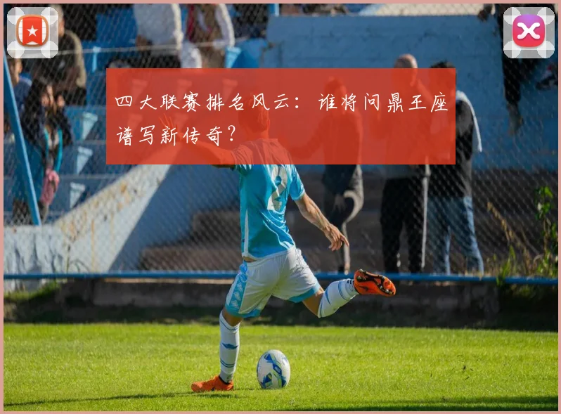 四大联赛排名风云：谁将问鼎王座谱写新传奇？