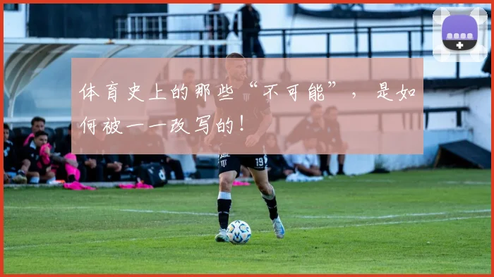 体育史上的那些“不可能”,是如何被一一改写的!