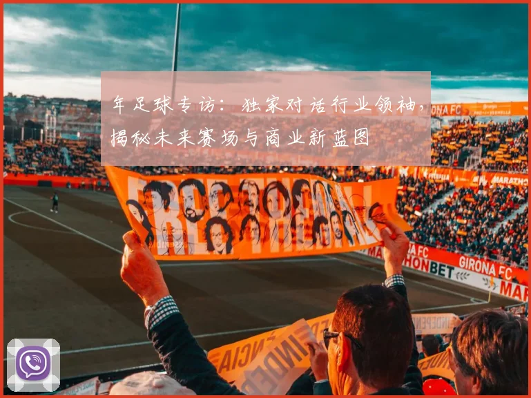 年足球专访:独家对话行业领袖,揭秘未来赛场与商业新蓝图