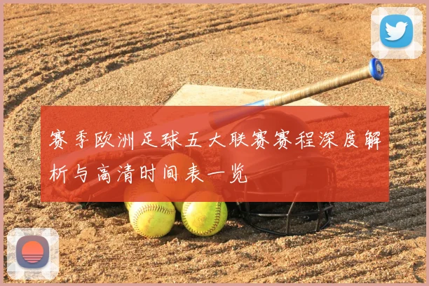 赛季欧洲足球五大联赛赛程深度解析与高清时间表一览