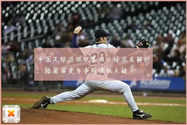 中国足球顶级联赛积分榜深度解析：格局演变与争冠保级关键点