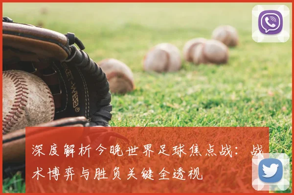 深度解析今晚世界足球焦点战：战术博弈与胜负关键全透视